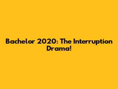Bachelor 2020: The Interruption Drama!