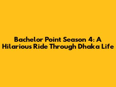 Bachelor Point Season 4: A Hilarious Ride Through Dhaka Life