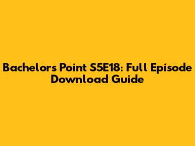 Bachelors Point S5E18: Full Episode Download Guide