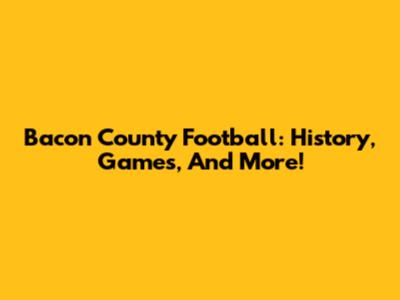 Bacon County Football: History, Games, And More!