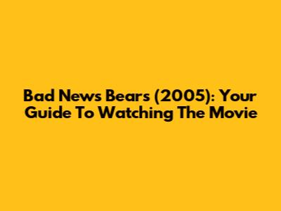 Bad News Bears (2005): Your Guide To Watching The Movie