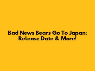 Bad News Bears Go To Japan: Release Date & More!