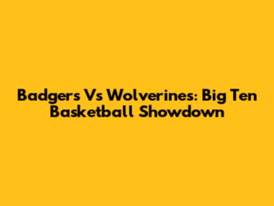 Badgers Vs Wolverines: Big Ten Basketball Showdown