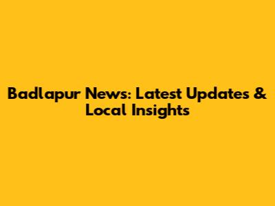 Badlapur News: Latest Updates & Local Insights