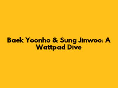 Baek Yoonho & Sung Jinwoo: A Wattpad Dive