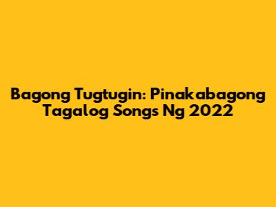 Bagong Tugtugin: Pinakabagong Tagalog Songs Ng 2022