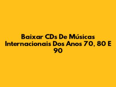 Baixar CDs De Músicas Internacionais Dos Anos 70, 80 E 90