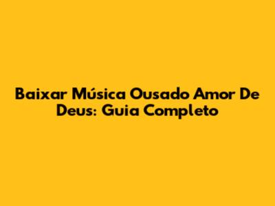 Baixar Música Ousado Amor De Deus: Guia Completo
