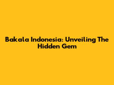 Bakala Indonesia: Unveiling The Hidden Gem