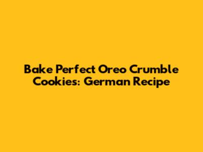 Bake Perfect Oreo Crumble Cookies: German Recipe