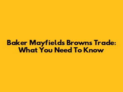 Baker Mayfield's Browns Trade: What You Need To Know