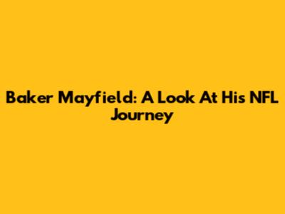 Baker Mayfield: A Look At His NFL Journey