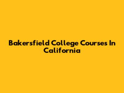Bakersfield College Courses In California