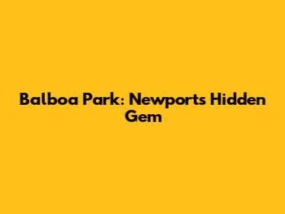 Balboa Park: Newport's Hidden Gem