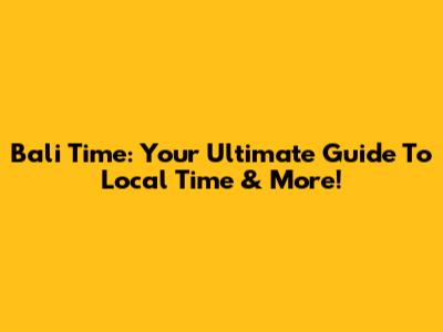 Bali Time: Your Ultimate Guide To Local Time & More!