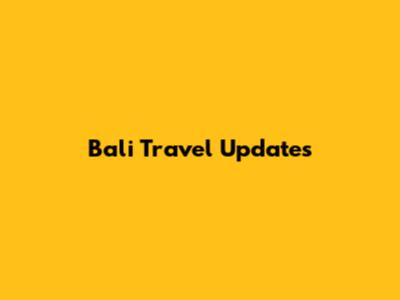 Bali Travel Updates