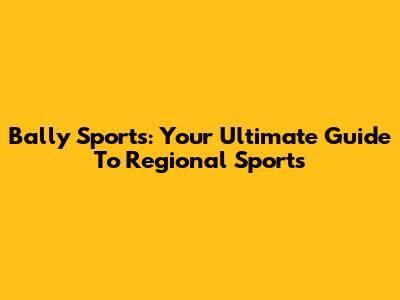 Bally Sports: Your Ultimate Guide To Regional Sports