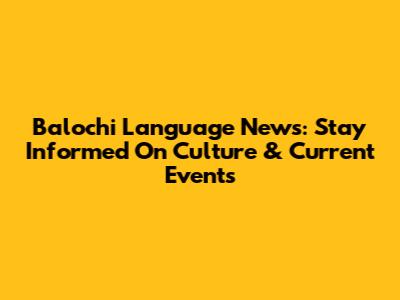 Balochi Language News: Stay Informed On Culture & Current Events