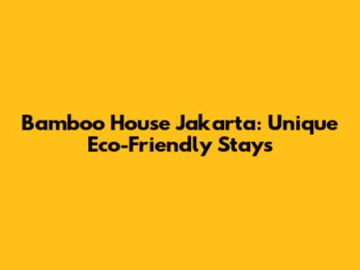 Bamboo House Jakarta: Unique Eco-Friendly Stays