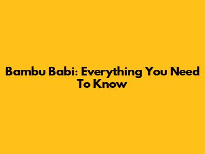 Bambu Babi: Everything You Need To Know