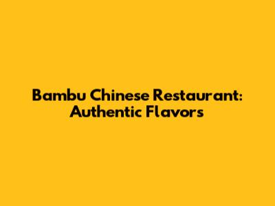 Bambu Chinese Restaurant: Authentic Flavors