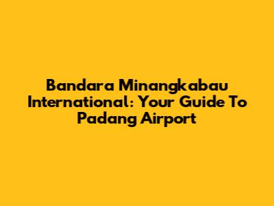 Bandara Minangkabau International: Your Guide To Padang Airport