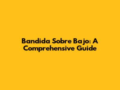 Bandida Sobre Bajo: A Comprehensive Guide