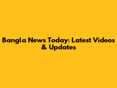 Bangla News Today: Latest Videos & Updates