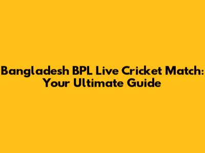 Bangladesh BPL Live Cricket Match: Your Ultimate Guide