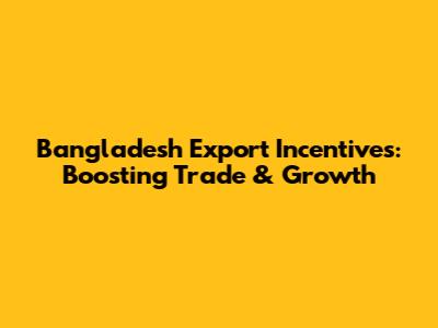 Bangladesh Export Incentives: Boosting Trade & Growth