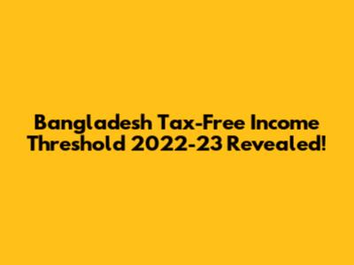 Bangladesh Tax-Free Income Threshold 2022-23 Revealed!