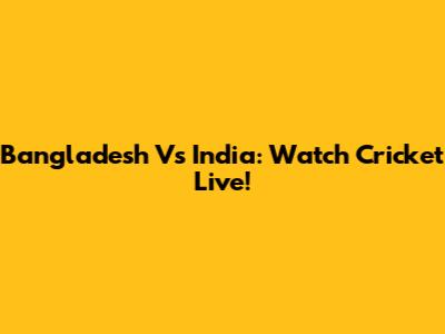 Bangladesh Vs India: Watch Cricket Live!