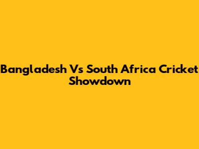 Bangladesh Vs South Africa Cricket Showdown