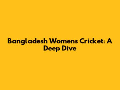 Bangladesh Women's Cricket: A Deep Dive