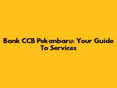 Bank CCB Pekanbaru: Your Guide To Services