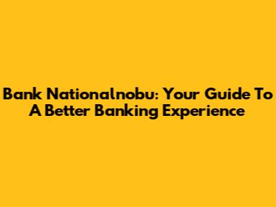 Bank Nationalnobu: Your Guide To A Better Banking Experience