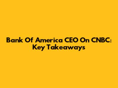 Bank Of America CEO On CNBC: Key Takeaways