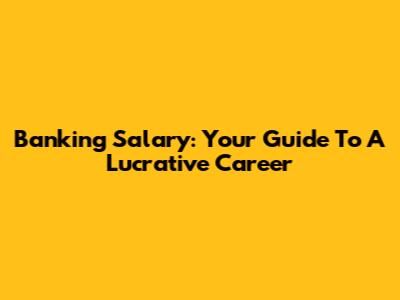 Banking Salary: Your Guide To A Lucrative Career