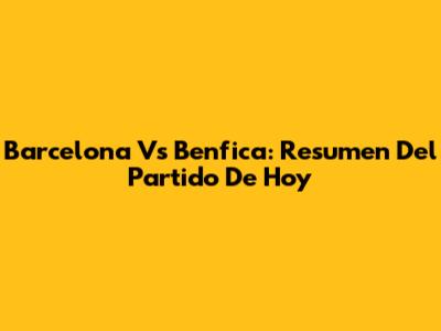 Barcelona Vs Benfica: Resumen Del Partido De Hoy