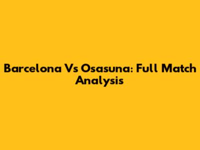 Barcelona Vs Osasuna: Full Match Analysis