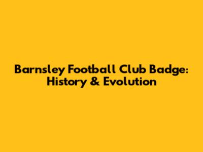 Barnsley Football Club Badge: History & Evolution