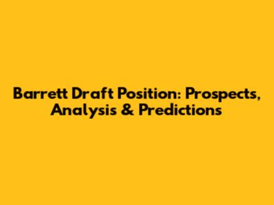 Barrett Draft Position: Prospects, Analysis & Predictions