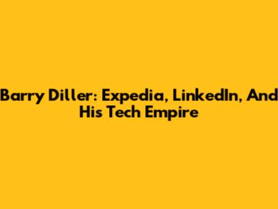 Barry Diller: Expedia, LinkedIn, And His Tech Empire
