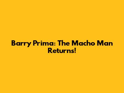 Barry Prima: The Macho Man Returns!