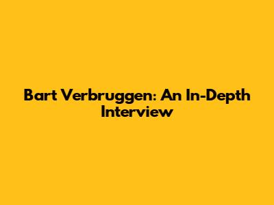 Bart Verbruggen: An In-Depth Interview