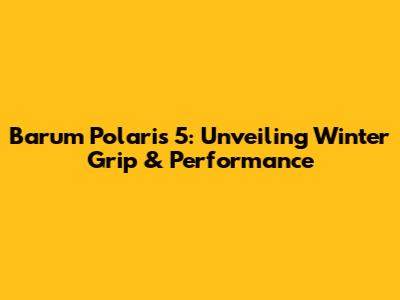 Barum Polaris 5: Unveiling Winter Grip & Performance