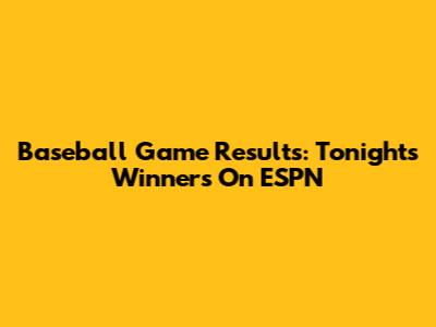 Baseball Game Results: Tonight's Winners On ESPN