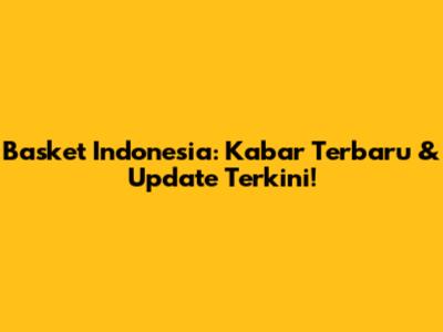 Basket Indonesia: Kabar Terbaru & Update Terkini!