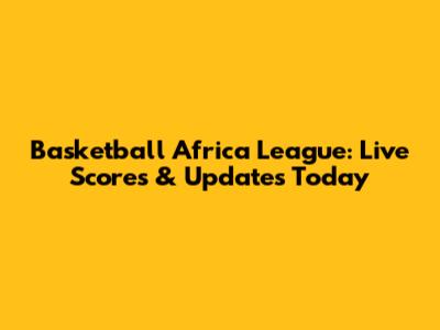 Basketball Africa League: Live Scores & Updates Today