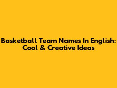 Basketball Team Names In English: Cool & Creative Ideas